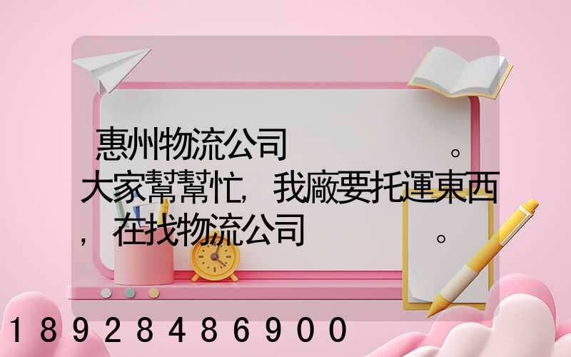 惠州物流公司。大家幫幫忙,我廠要托運東西,在找物流公司。。急_百度知...